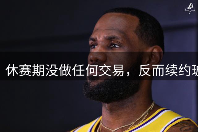 休赛期没做任何交易，反而续约玻璃人，底薪签下两将，勇士真不冲冠了