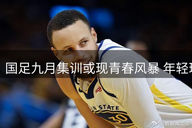 国足九月集训或现青春风暴 年轻球员挑大梁