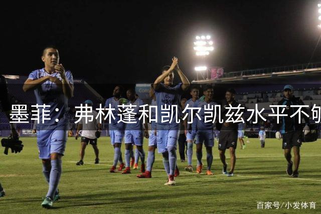 墨菲：弗林蓬和凯尔凯兹水平不够，他们远不及罗伯逊和阿诺德