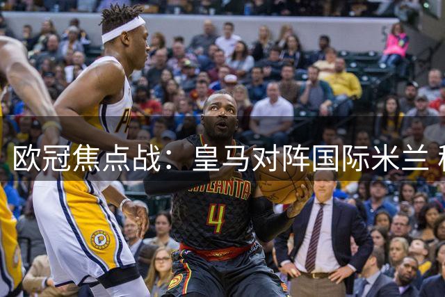 欧冠焦点战：皇马对阵国际米兰 穆帅排兵布阵受瞩目